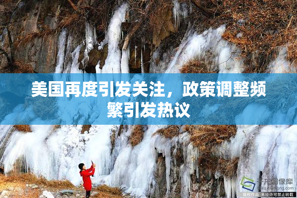 美国再度引发关注，政策调整频繁引发热议