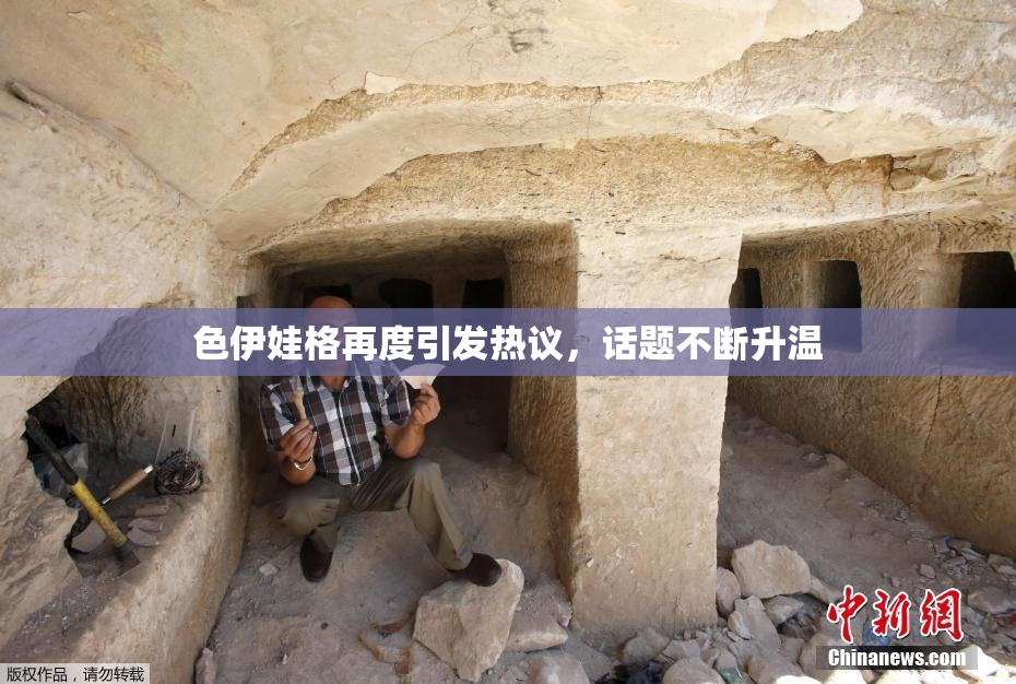 色伊娃格再度引发热议，话题不断升温