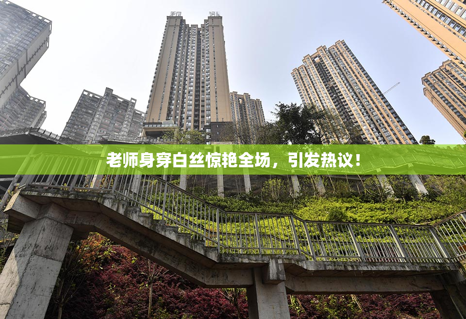 老师身穿白丝惊艳全场，引发热议！