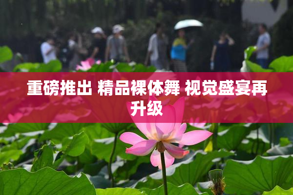 重磅推出 精品裸体舞 视觉盛宴再升级