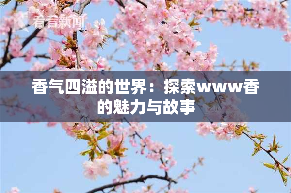 香气四溢的世界：探索www香的魅力与故事