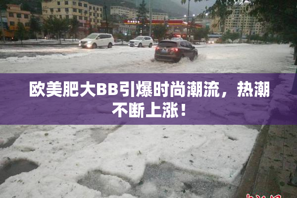 欧美肥大BB引爆时尚潮流，热潮不断上涨！