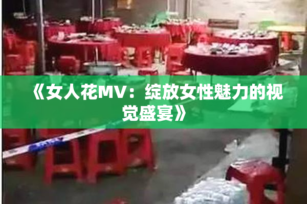 《女人花MV：绽放女性魅力的视觉盛宴》