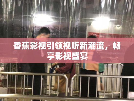 香蕉影视引领视听新潮流，畅享影视盛宴