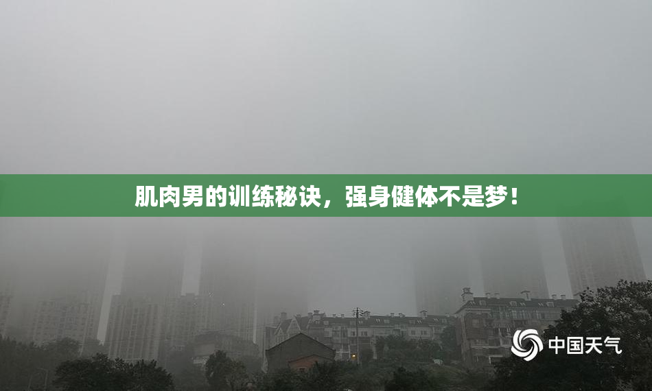 肌肉男的训练秘诀，强身健体不是梦！