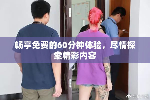 畅享免费的60分钟体验，尽情探索精彩内容