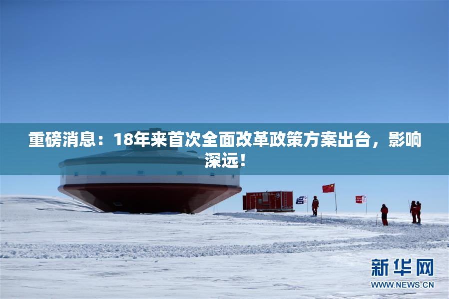 重磅消息：18年来首次全面改革政策方案出台，影响深远！