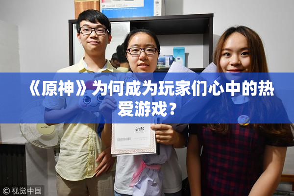 《原神》为何成为玩家们心中的热爱游戏？