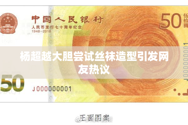 杨超越大胆尝试丝袜造型引发网友热议