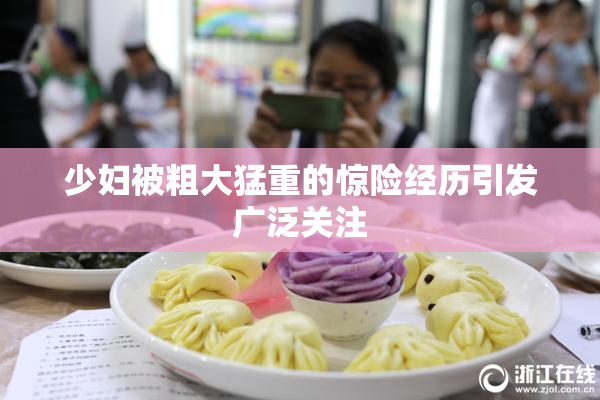 少妇被粗大猛重的惊险经历引发广泛关注