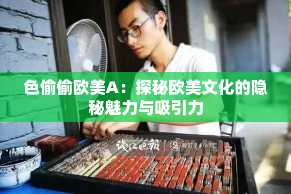 色偷偷欧美A：探秘欧美文化的隐秘魅力与吸引力
