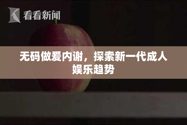 无码做爰内谢，探索新一代成人娱乐趋势