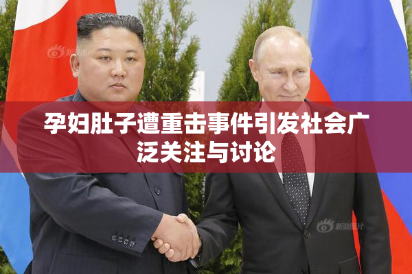 孕妇肚子遭重击事件引发社会广泛关注与讨论