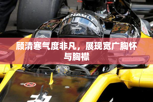 顾清寒气度非凡，展现宽广胸怀与胸襟