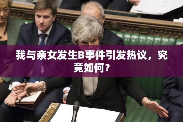 我与亲女发生B事件引发热议，究竟如何？
