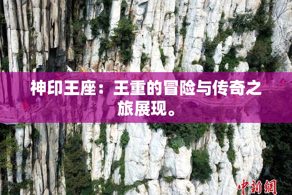 神印王座：王重的冒险与传奇之旅展现。