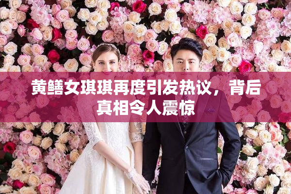 黄鳝女琪琪再度引发热议，背后真相令人震惊