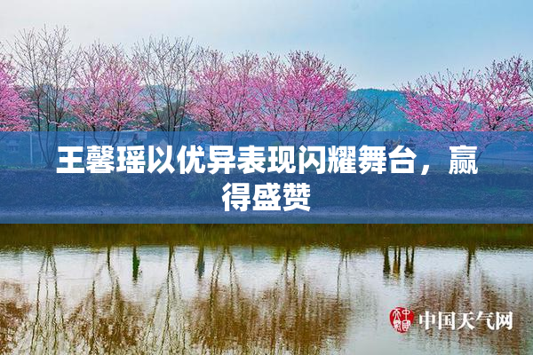 王馨瑶以优异表现闪耀舞台，赢得盛赞