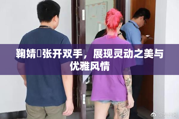 鞠婧祎张开双手，展现灵动之美与优雅风情