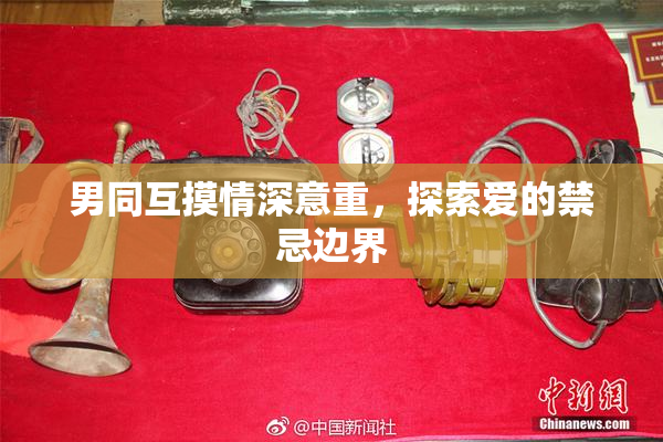 男同互摸情深意重，探索爱的禁忌边界