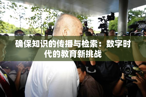 确保知识的传播与检索：数字时代的教育新挑战