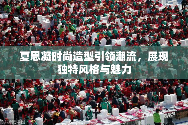 夏思凝时尚造型引领潮流，展现独特风格与魅力