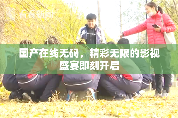 国产在线无码，精彩无限的影视盛宴即刻开启