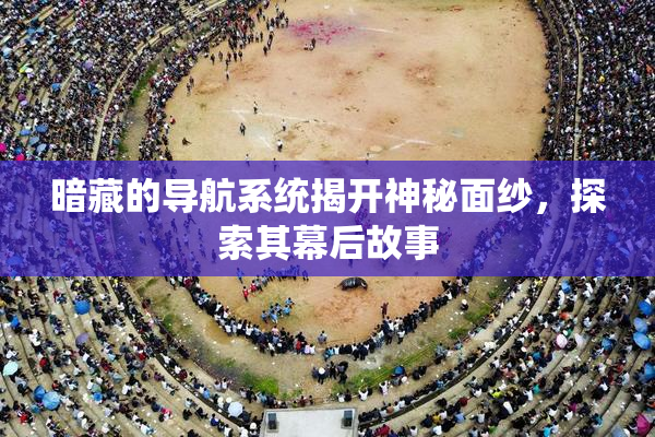 暗藏的导航系统揭开神秘面纱，探索其幕后故事