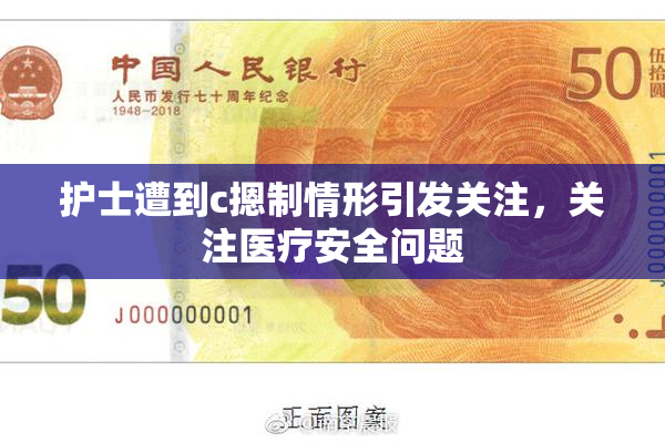 护士遭到c摁制情形引发关注，关注医疗安全问题