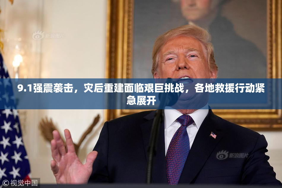 9.1强震袭击，灾后重建面临艰巨挑战，各地救援行动紧急展开