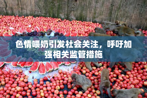 色情喂奶引发社会关注，呼吁加强相关监管措施