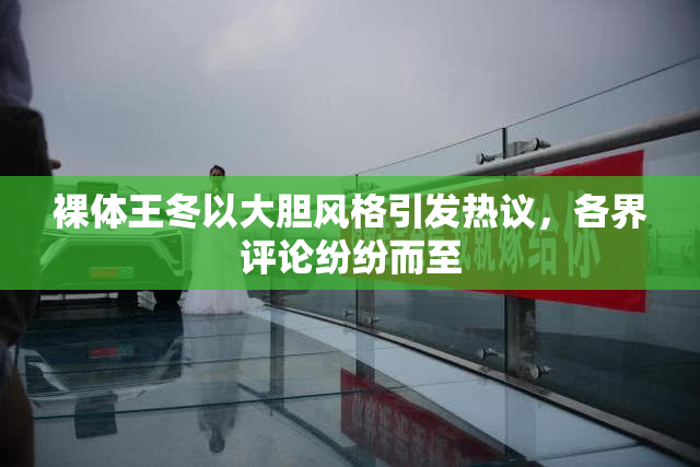 裸体王冬以大胆风格引发热议，各界评论纷纷而至