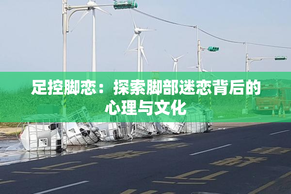 足控脚恋：探索脚部迷恋背后的心理与文化