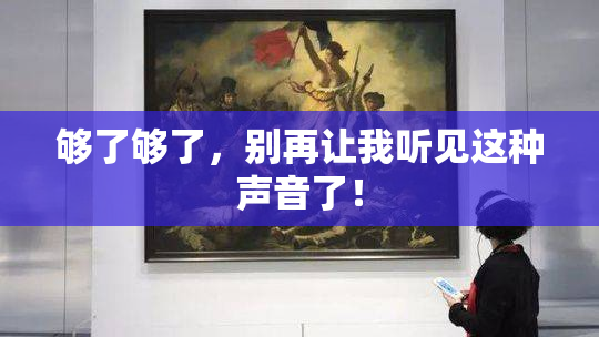 够了够了，别再让我听见这种声音了！