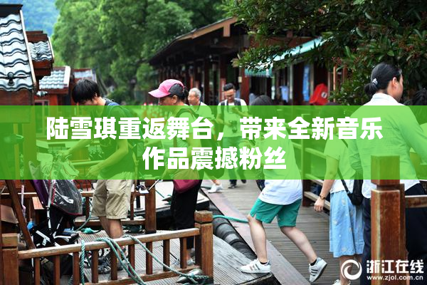 陆雪琪重返舞台，带来全新音乐作品震撼粉丝