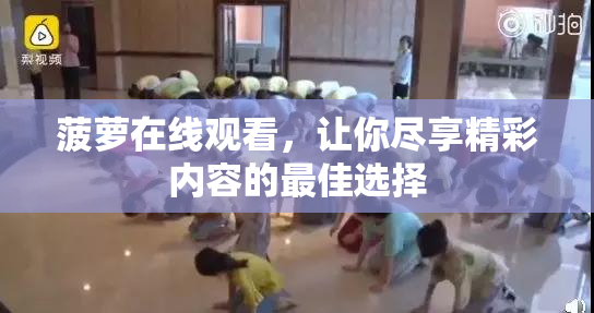 菠萝在线观看，让你尽享精彩内容的最佳选择