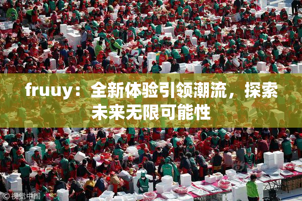 fruuy：全新体验引领潮流，探索未来无限可能性