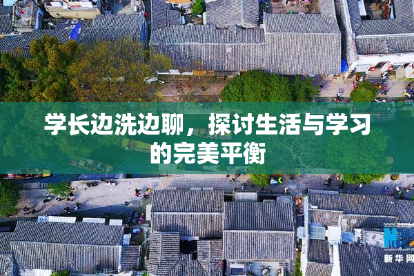 学长边洗边聊，探讨生活与学习的完美平衡