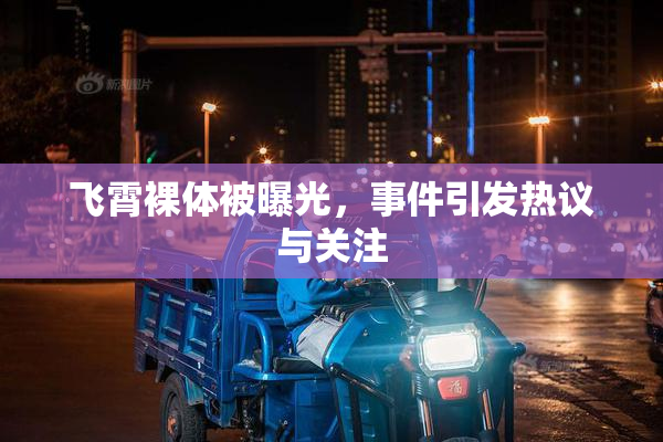 飞霄裸体被曝光，事件引发热议与关注