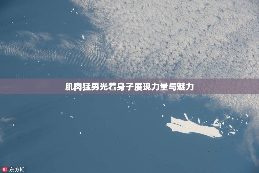肌肉猛男光着身子展现力量与魅力