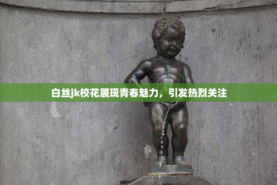 白丝jk校花展现青春魅力，引发热烈关注