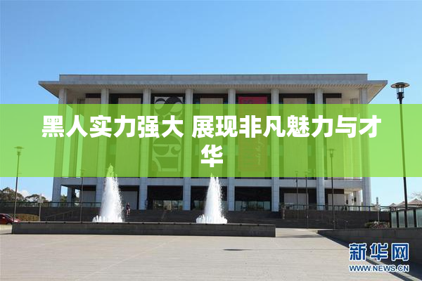 黑人实力强大 展现非凡魅力与才华