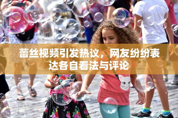 蕾丝视频引发热议，网友纷纷表达各自看法与评论