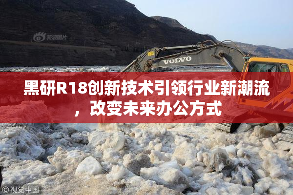 黑研R18创新技术引领行业新潮流，改变未来办公方式