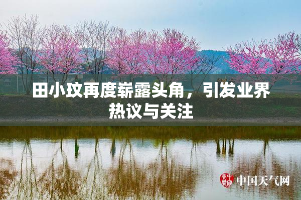 田小玟再度崭露头角，引发业界热议与关注