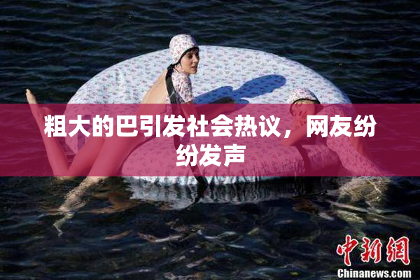 粗大的巴引发社会热议，网友纷纷发声