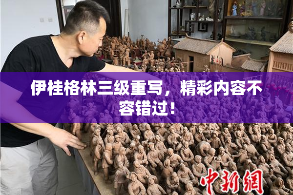 伊桂格林三级重写，精彩内容不容错过！
