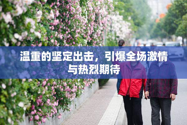 温重的坚定出击，引爆全场激情与热烈期待