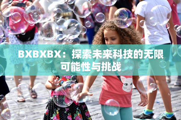 BXBXBX：探索未来科技的无限可能性与挑战