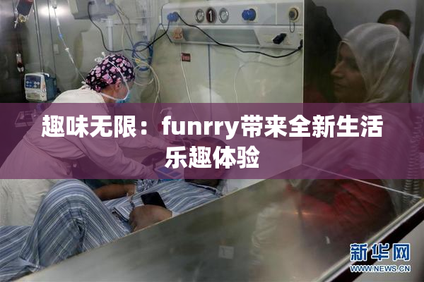 趣味无限：funrry带来全新生活乐趣体验